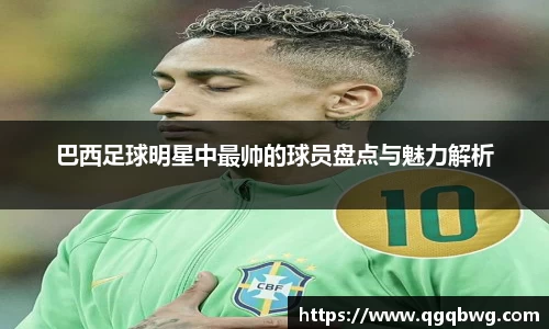 巴西足球明星中最帅的球员盘点与魅力解析